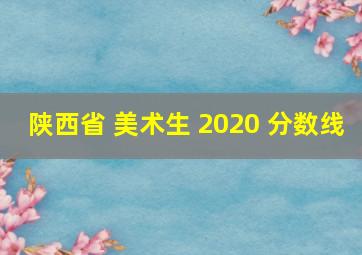 陕西省 美术生 2020 分数线